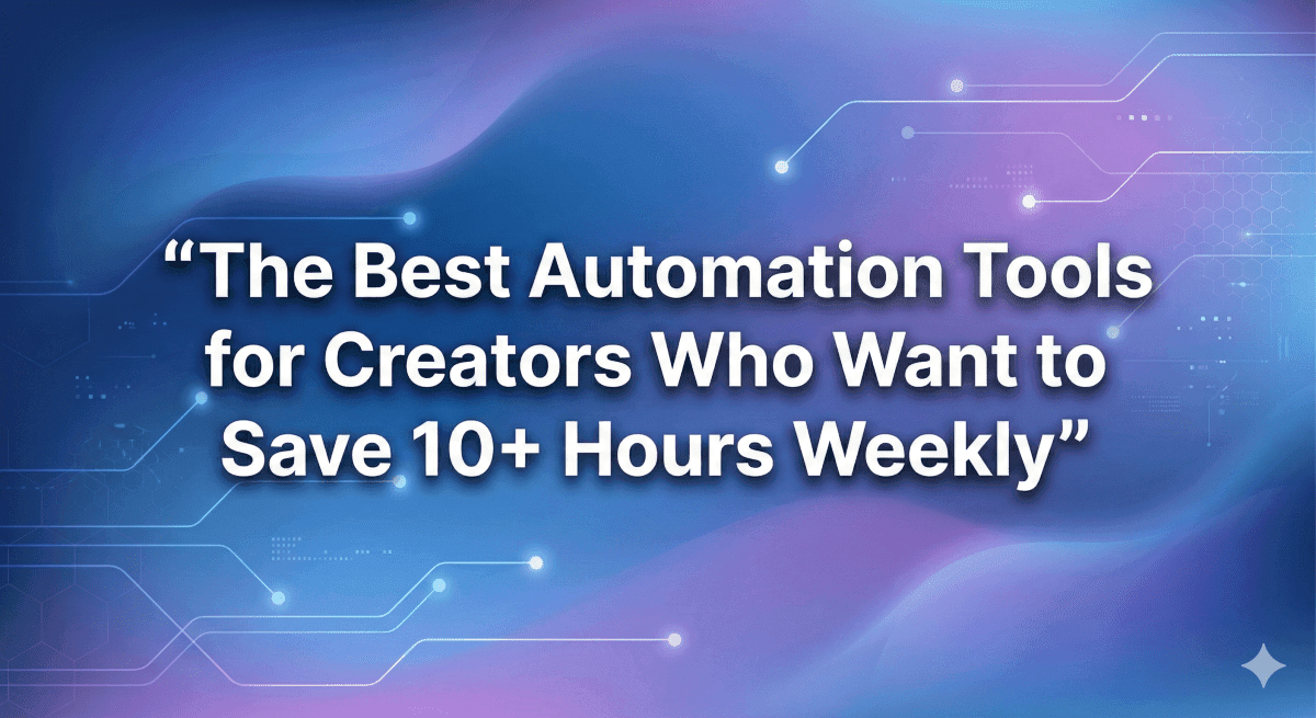 The Best Automation Tools for Creators Who Want to Save 10+ Hours Weekly 2026